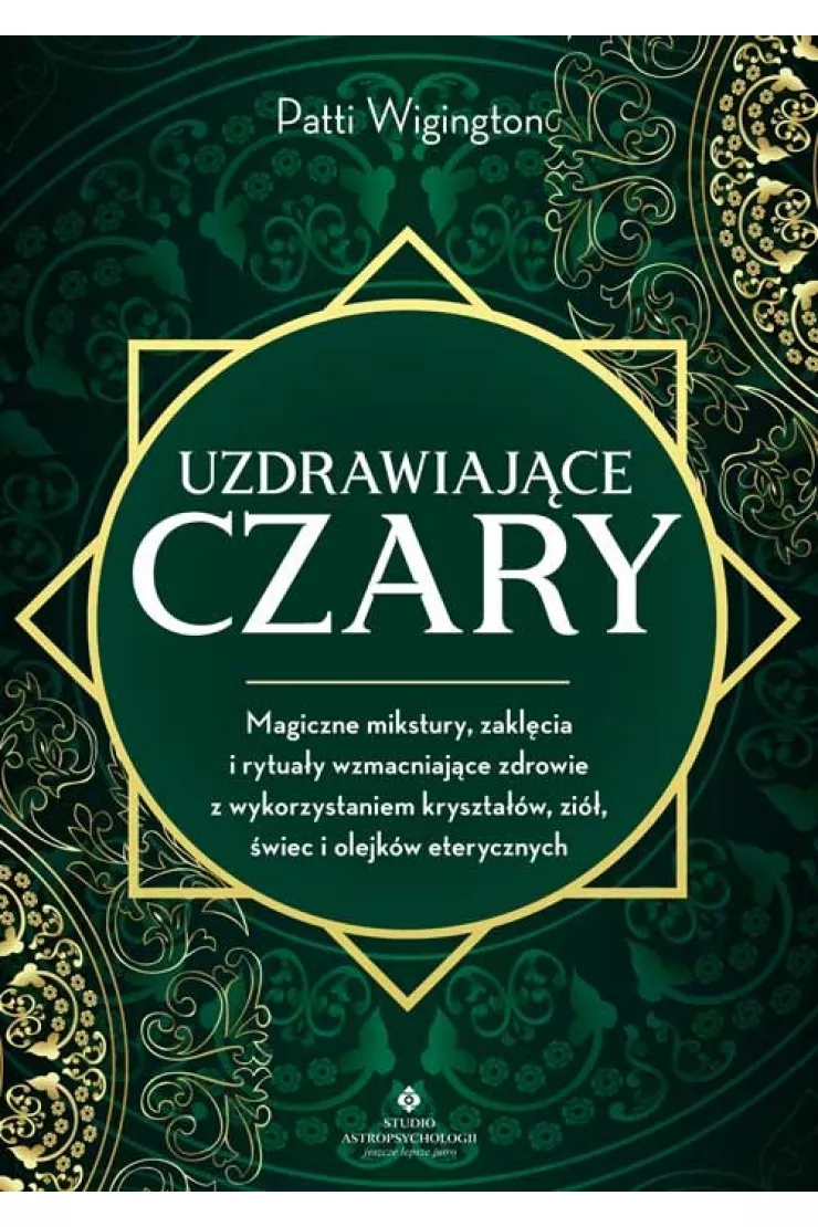 Uzdrawiające czary. Magiczne mikstury, zaklęcia i rytuały wzmacniające zdrowie z wykorzystaniem kryształów, ziół, świec i olejków eterycznych