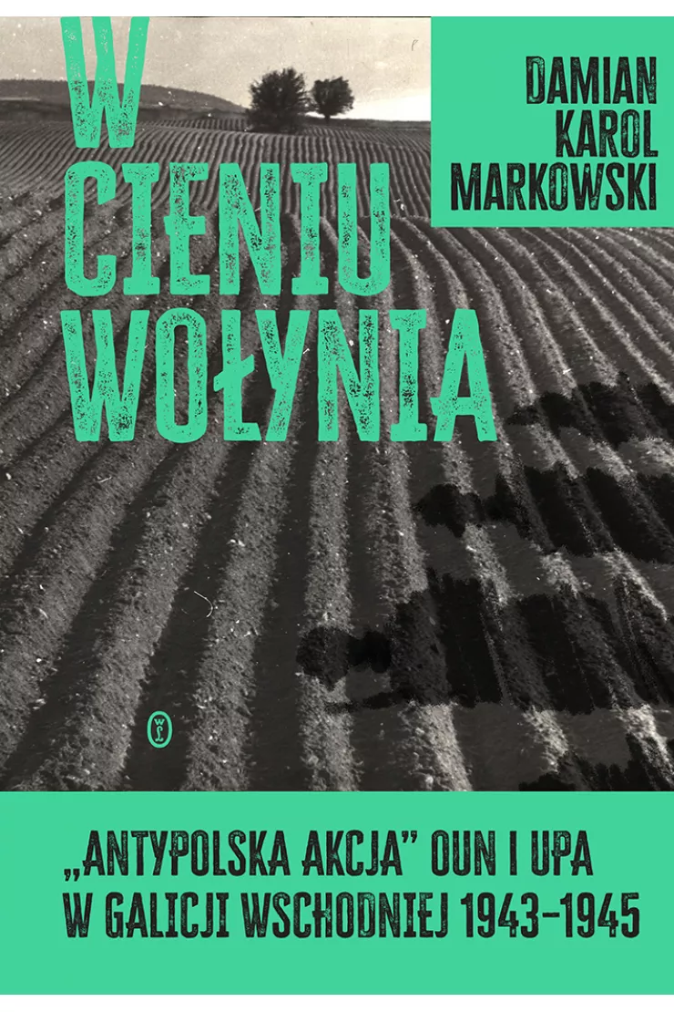 W cieniu Wołynia. "Antypolska akcja" OUN i UPA w Galicji Wschodniej 1943–1945