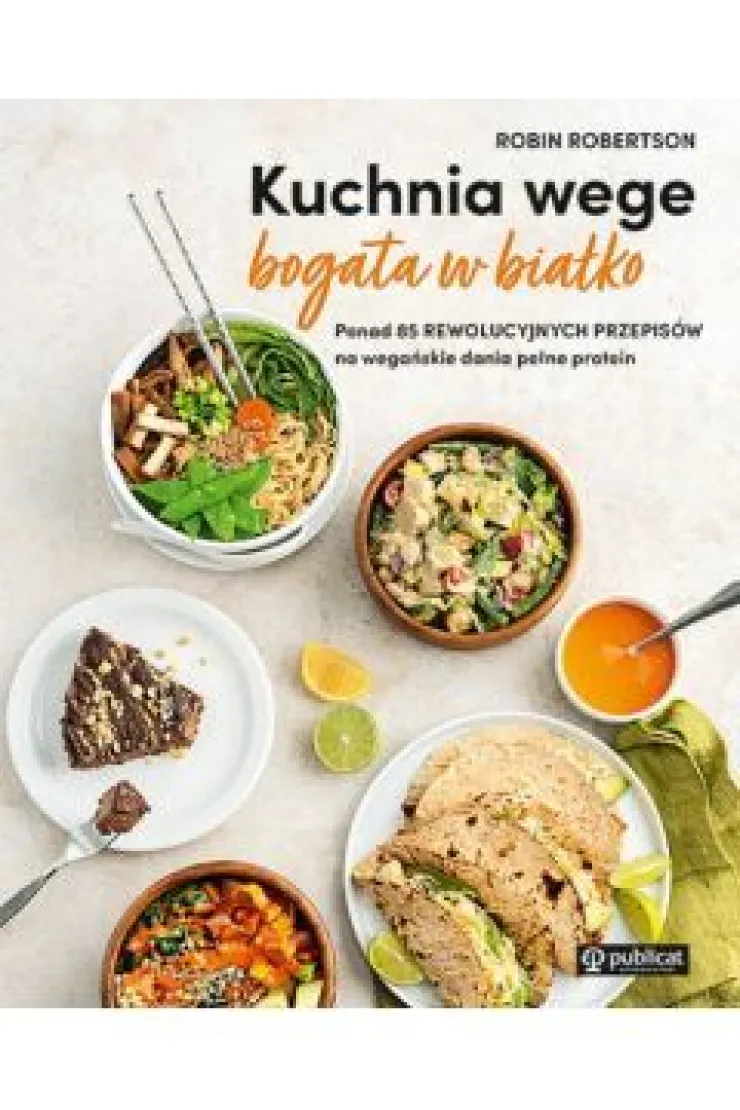 Kuchnia wege bogata w białko. Ponad 85 rewolucyjnych przepisów na wegańskie dania pełne protein