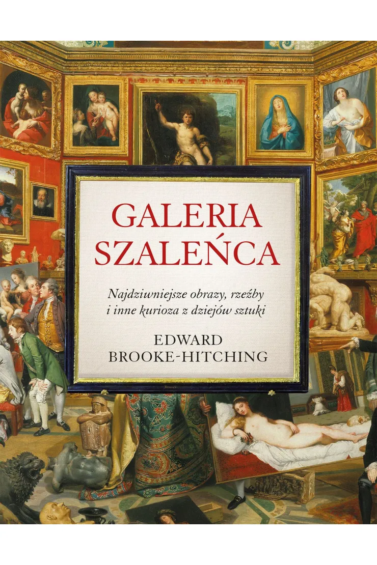 Galeria szaleńca. Najdziwniejsze obrazy, rzeźby i inne kurioza z dziejów sztuki