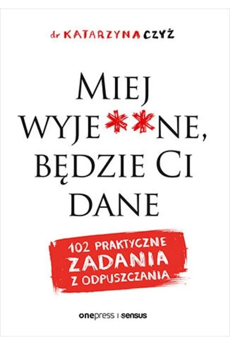 Miej wyje**ne, będzie Ci dane. 102 praktyczne zadania z odpuszczania
