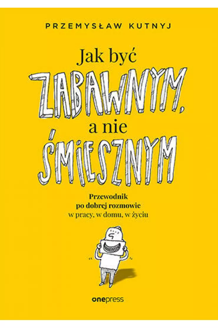 Jak być zabawnym, a nie śmiesznym. Przewodnik po dobrej rozmowie w pracy, w domu, w życiu