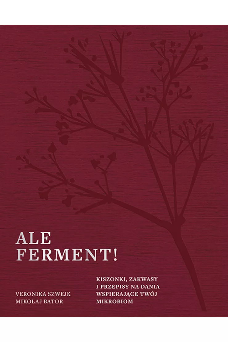 Ale ferment! Kiszonki, zakwasy i przepisy na dania wspierające twój mikrobiom