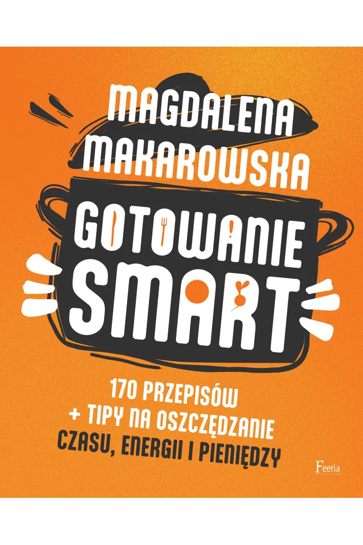 Gotowanie SMART. 170 przepisów + tipy na oszczędzanie czasu, energii i pieniędzy