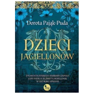 Dzieci Jagiellonów. Zygmunta Starego i Barbary Zapolyi losy podług Elżbiety Jagiellonki w 1517 roku spisane