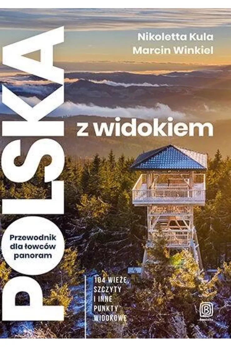 Polska z widokiem. Przewodnik dla łowców panoram. 104 wieże, szczyty i inne punkty widokowe