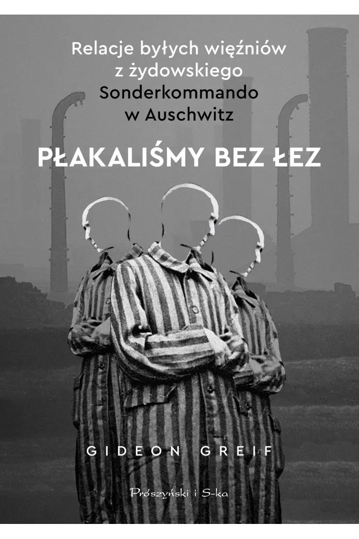 Płakaliśmy bez łez. Relacje byłych więźniów z żydowskiego Sonderkommando w Auschwitz