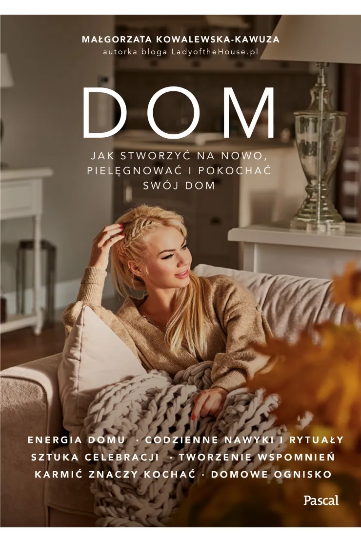 Dom. Jak na nowo stworzyć, pielęgnować i pokochać swój dom?